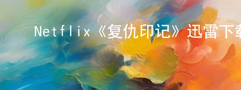 ﻿蔡先飞发布﻿Netflix《复仇印记》迅雷下载/在线观看/百度云-都市/情感-美剧天堂